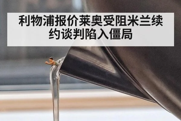 利物浦报价莱奥受阻米兰续约谈判陷入僵局