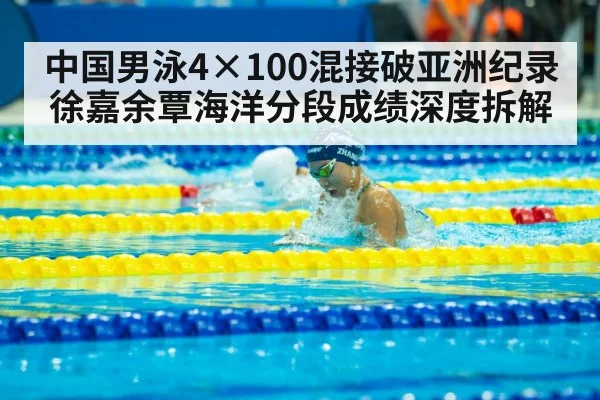 中国男泳4×100混接破亚洲纪录 徐嘉余覃海洋分段成绩深度拆解