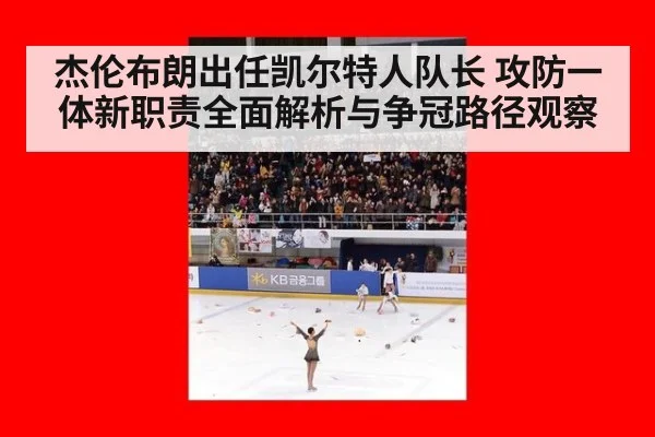 杰伦布朗出任凯尔特人队长 攻防一体新职责全面解析与争冠路径观察