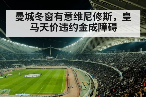 曼城冬窗有意维尼修斯，皇马天价违约金成障碍