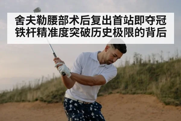 舍夫勒腰部术后复出首站即夺冠 铁杆精准度突破历史极限的背后